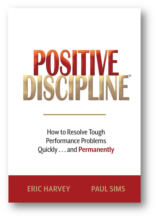 Positive Discipline: How To Resolve Tough Performance Problems Quickly...and Permanently